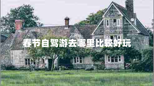 春節(jié)自駕游去哪里比較好玩