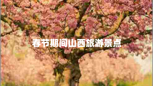 春節(jié)期間山西旅游景點 春節(jié)期間山西旅游景點