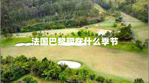 法國(guó)巴黎現(xiàn)在什么季節(jié) 法國(guó)巴黎現(xiàn)在什么季節(jié)