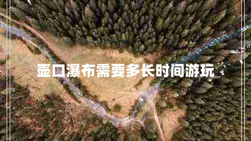 壺口瀑布需要多長時間游玩