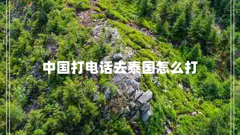 中國打電話去泰國怎么打 中國打電話去泰國怎么打
