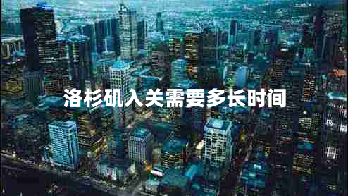 洛杉磯入關(guān)需要多長(zhǎng)時(shí)間