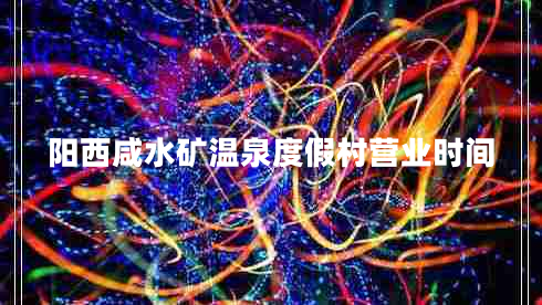 陽西咸水礦溫泉度假村營業(yè)時間 陽西咸水礦溫泉度假村營業(yè)時間