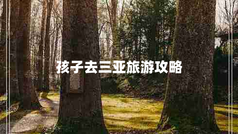 孩子去三亞旅游攻略 孩子去三亞旅游攻略