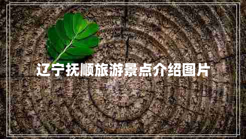 遼寧撫順旅游景點(diǎn)介紹圖片