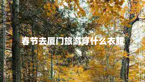 春節(jié)去廈門旅游穿什么衣服 春節(jié)去廈門旅游穿什么衣服