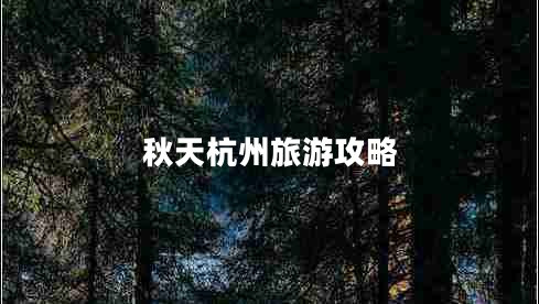 秋天杭州旅游攻略 秋天杭州旅游攻略
