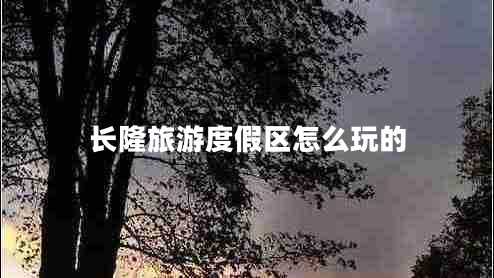 長隆旅游度假區(qū)怎么玩的 長隆旅游度假區(qū)怎么玩的