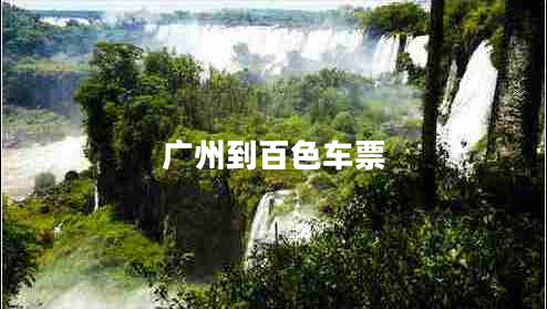 廣州到百色車票 廣州到百色車票