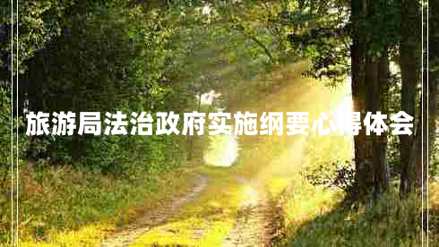 旅游局法治政府實(shí)施綱要心得體會(huì) 旅游局法治政府實(shí)施綱要心得體會(huì)