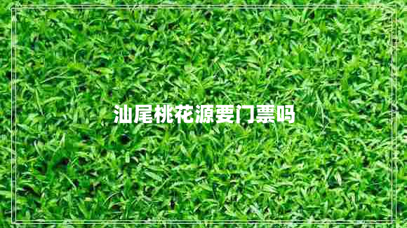 汕尾桃花源要門(mén)票嗎