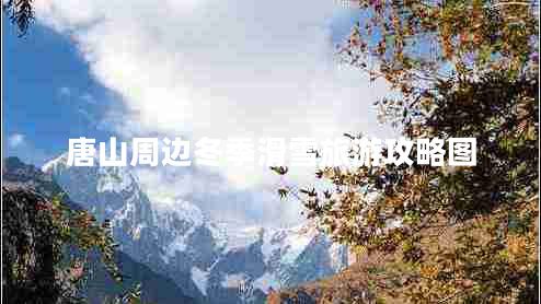 唐山周邊冬季滑雪旅游攻略圖 唐山周邊冬季滑雪旅游攻略圖
