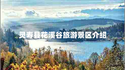 靈壽縣花溪谷旅游景區(qū)介紹 靈壽縣花溪谷旅游景區(qū)介紹