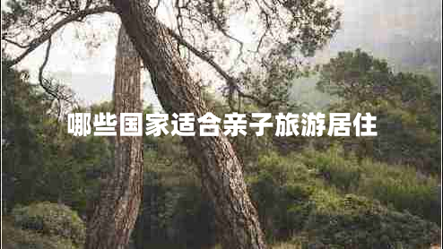 哪些國家適合親子旅游居住 哪些國家適合親子旅游居住