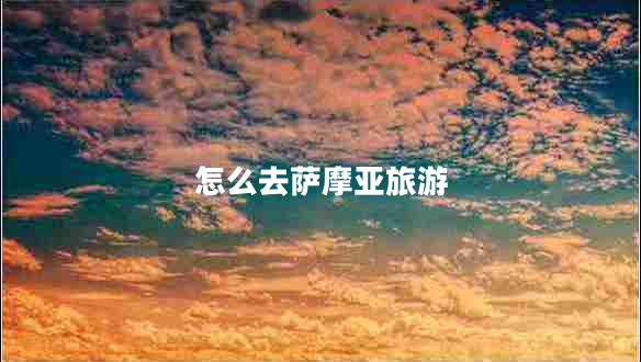 怎么去薩摩亞旅游 怎么去薩摩亞旅游