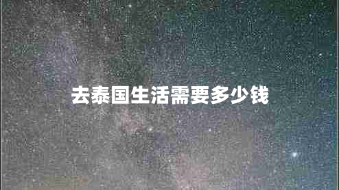 去泰國生活需要多少錢 去泰國生活需要多少錢