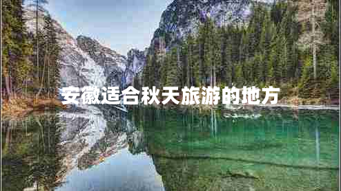 安徽適合秋天旅游的地方 安徽適合秋天旅游的地方