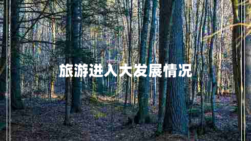 旅游進(jìn)入大發(fā)展情況 旅游進(jìn)入大發(fā)展情況