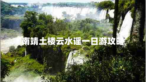 南靖土樓云水謠一日游攻略 南靖土樓云水謠一日游攻略