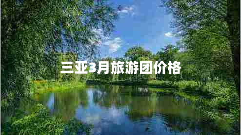 三亞3月旅游團(tuán)價格 三亞3月旅游團(tuán)價格