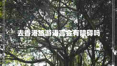 去香港旅游語言會有障礙嗎