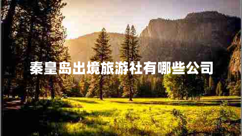 秦皇島出境旅游社有哪些公司 秦皇島出境旅游社有哪些公司