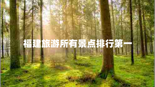 福建旅游所有景點(diǎn)排行第一