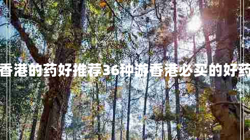 香港的藥好推薦36種游香港必買的好藥 香港的藥好推薦36種游香港必買的好藥