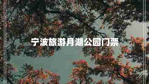 寧波旅游月湖公園門(mén)票 寧波旅游月湖公園門(mén)票