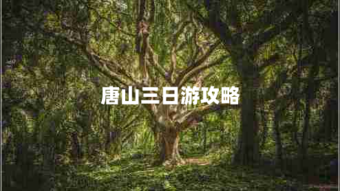 唐山三日游攻略 唐山三日游攻略