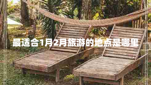 最適合1月2月旅游的地點(diǎn)是哪里 最適合1月2月旅游的地點(diǎn)是哪里