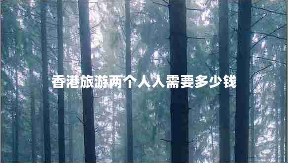 香港旅游兩個(gè)人人需要多少錢