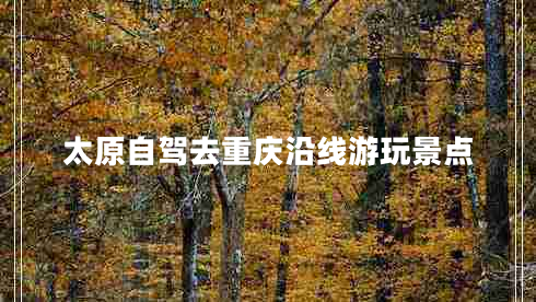 太原自駕去重慶沿線游玩景點(diǎn) 太原自駕去重慶沿線游玩景點(diǎn)