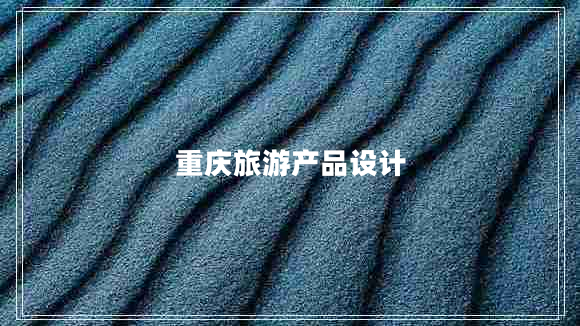 重慶旅游產(chǎn)品設(shè)計(jì) 重慶旅游產(chǎn)品設(shè)計(jì)