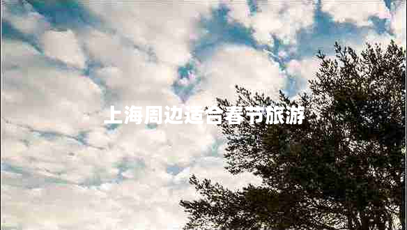 上海周邊適合春節(jié)旅游 上海周邊適合春節(jié)旅游