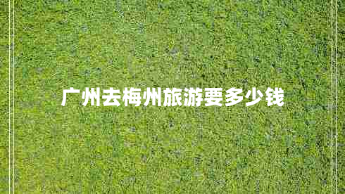 廣州去梅州旅游要多少錢