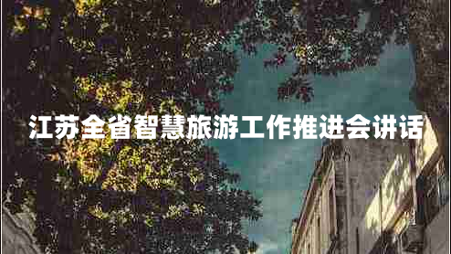 江蘇全省智慧旅游工作推進(jìn)會(huì)講話 江蘇全省智慧旅游工作推進(jìn)會(huì)講話