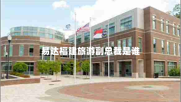 易達(dá)福建旅游副總裁是誰(shuí) 易達(dá)福建旅游副總裁是誰(shuí)