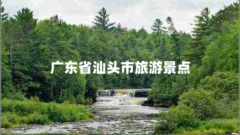 廣東省汕頭市旅游景點(diǎn) 廣東省汕頭市旅游景點(diǎn)