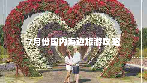 7月份國內(nèi)海邊旅游攻略 7月份國內(nèi)海邊旅游攻略