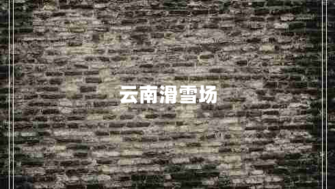 云南滑雪場(chǎng)