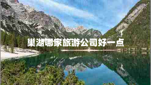 巢湖哪家旅游公司好一點(diǎn) 巢湖哪家旅游公司好一點(diǎn)