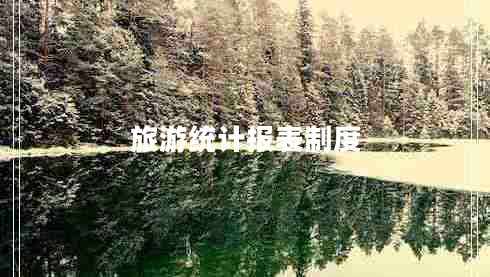旅游統(tǒng)計(jì)報(bào)表制度 旅游統(tǒng)計(jì)報(bào)表制度