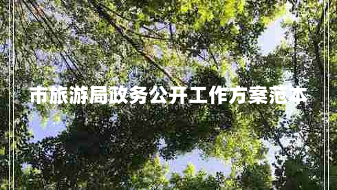 市旅游局政務(wù)公開工作方案范本 市旅游局政務(wù)公開工作方案范本