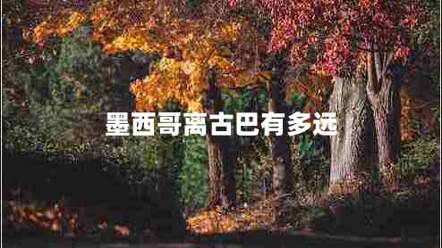 墨西哥離古巴有多遠(yuǎn) 墨西哥離古巴有多遠(yuǎn)