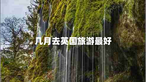 幾月去英國(guó)旅游最好 幾月去英國(guó)旅游最好