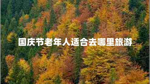 國(guó)慶節(jié)老年人適合去哪里旅游