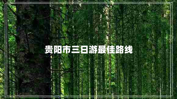 貴陽市三日游最佳路線 貴陽市三日游最佳路線