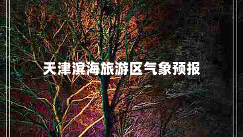 天津濱海旅游區(qū)氣象預報 天津濱海旅游區(qū)氣象預報