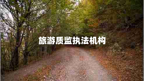 旅游質(zhì)監(jiān)執(zhí)法機(jī)構(gòu) 旅游質(zhì)監(jiān)執(zhí)法機(jī)構(gòu)